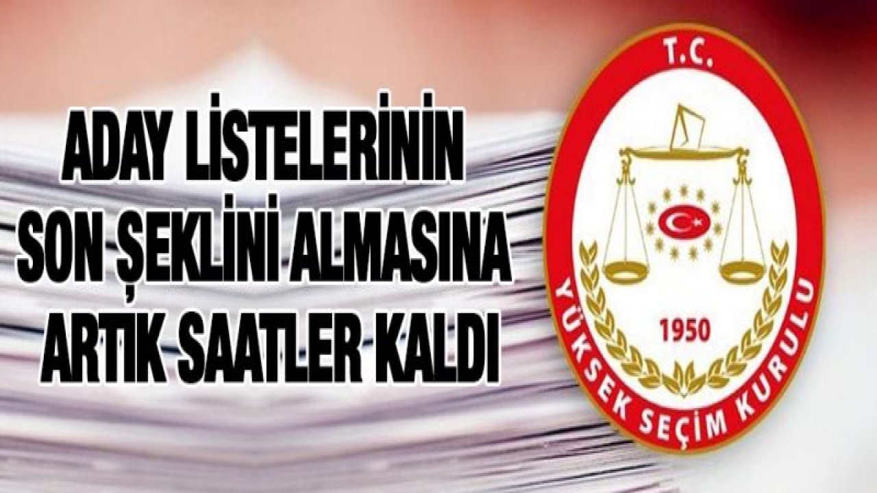 Aday listelerinin son şeklini almasına artık saatler kaldı