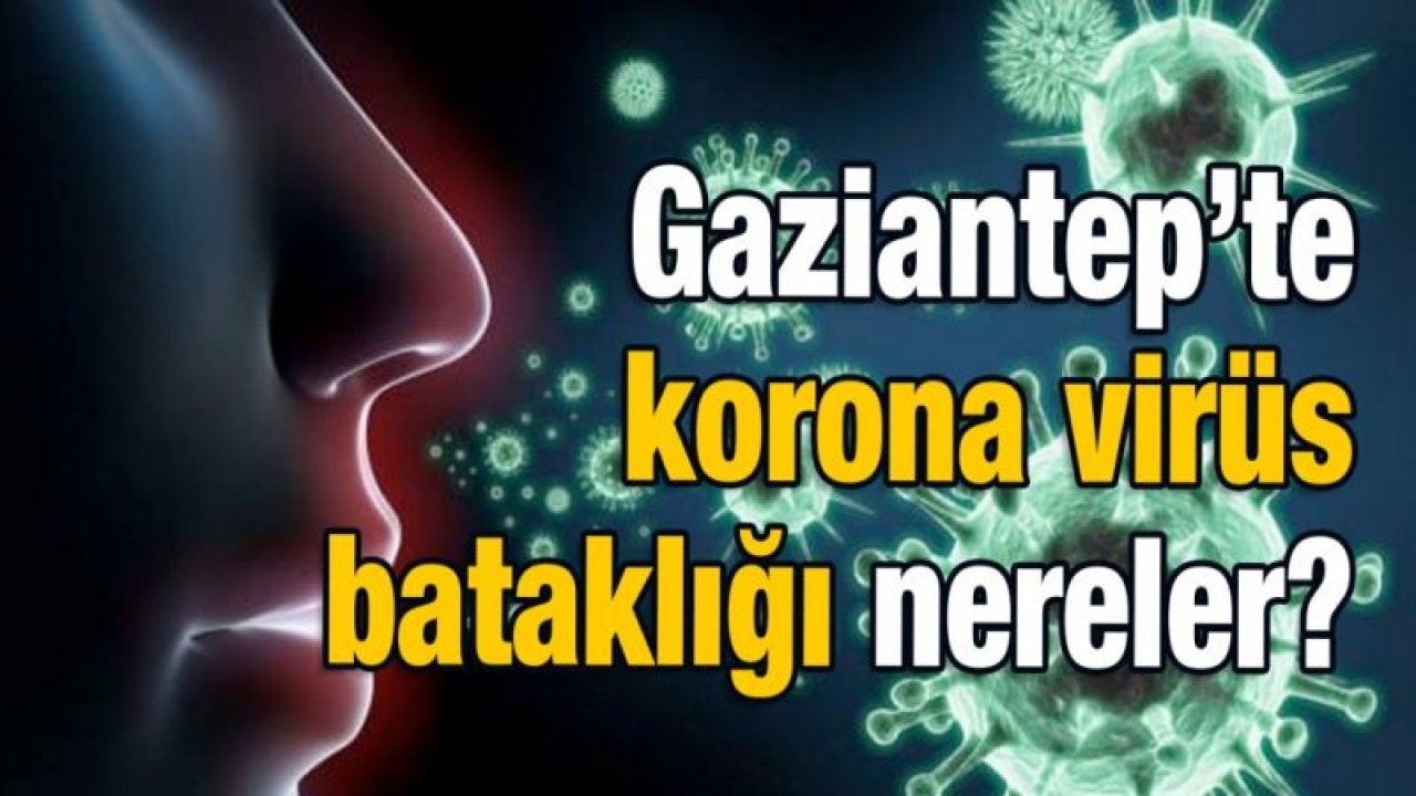 Gaziantep’te korona virüs bataklığı nereler?