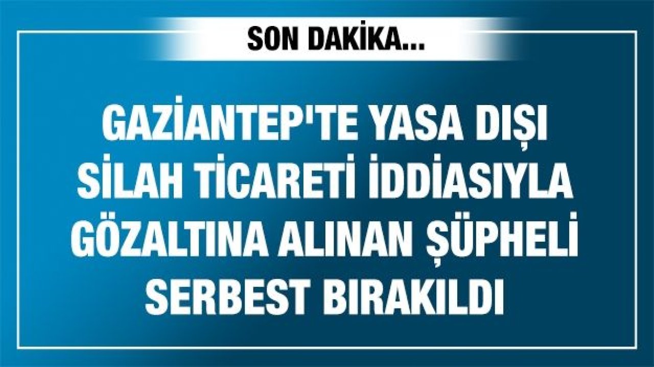 Gaziantep'te yasa dışı silah ticareti iddiasıyla gözaltına alınan şüpheli serbest bırakıldı