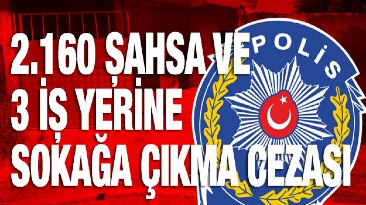 2.160 şahsa ve 3 iş yerine sokağa çıkma cezası