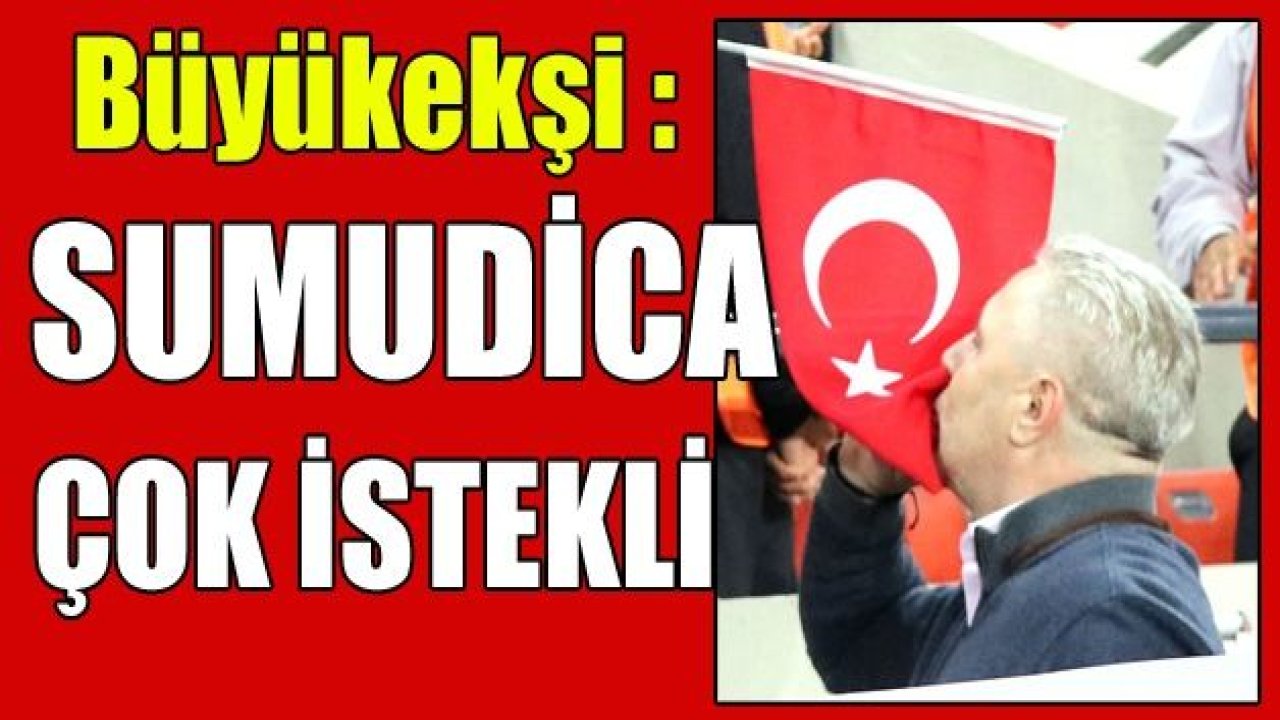 BÜYÜKEKŞİ : Sumudica çok istekli