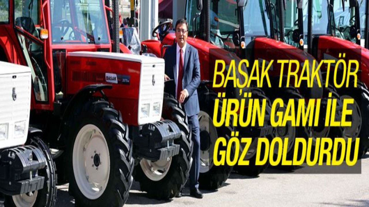 BAŞAK TRAKTÖR ÜRÜN GAMI İLE GÖZ DOLDURDU