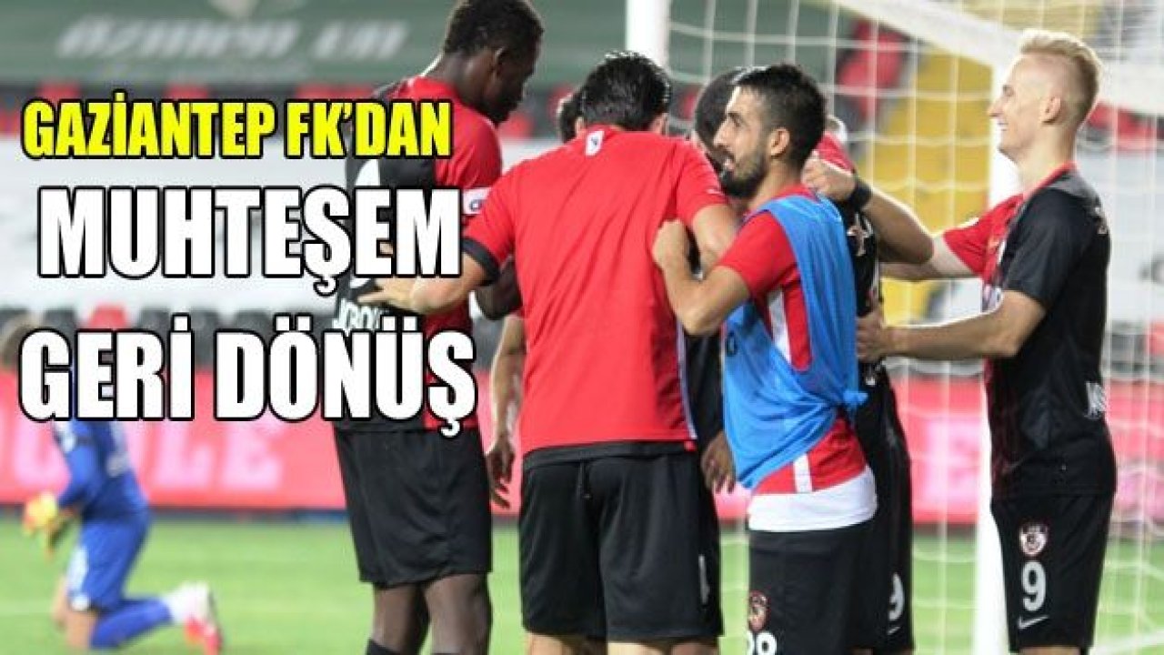 GAZİANTEP FK'DAN MUHTEŞEM GERİ DÖNÜŞ