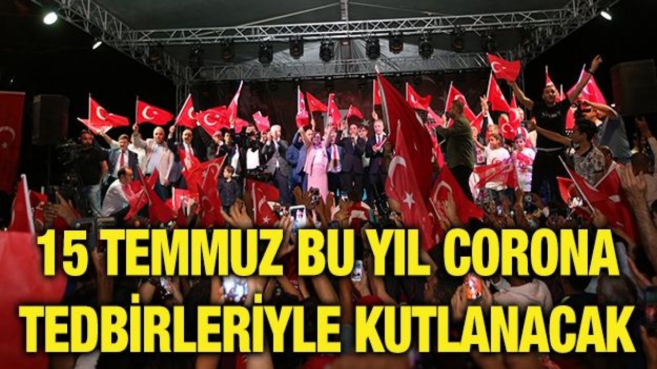 15 TEMMUZ BU YIL CORONA TEDBİRLERİYLE KUTLANACAK