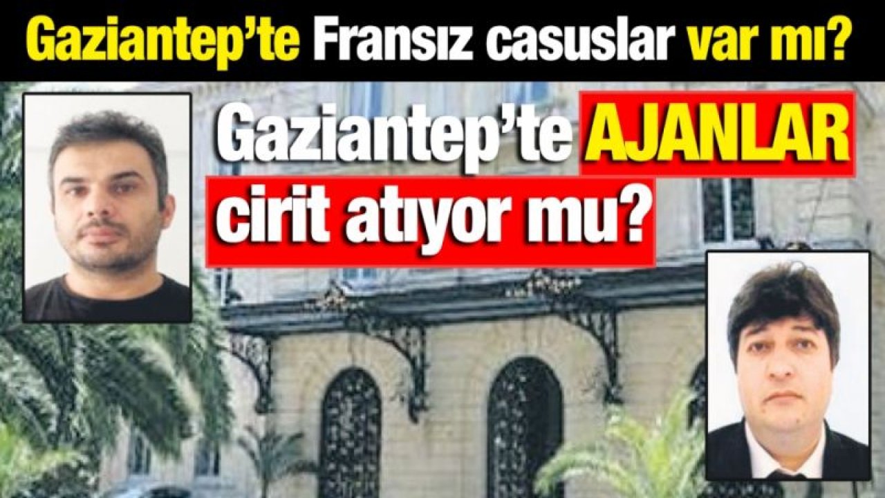 Gaziantep’te Fransız casuslar var mı?  Gaziantep’te ajanlar cirit atıyor mu?