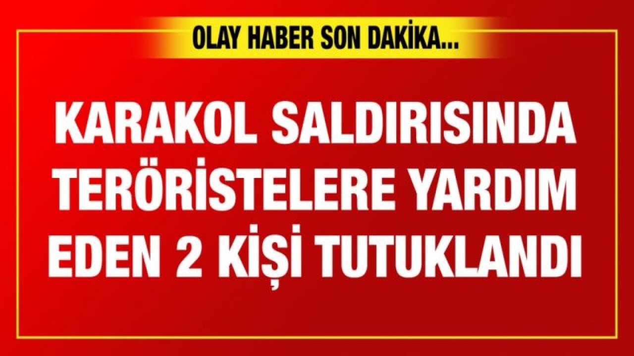 Karakol saldırısında teröristelere yardım eden 2 kişi tutuklandı