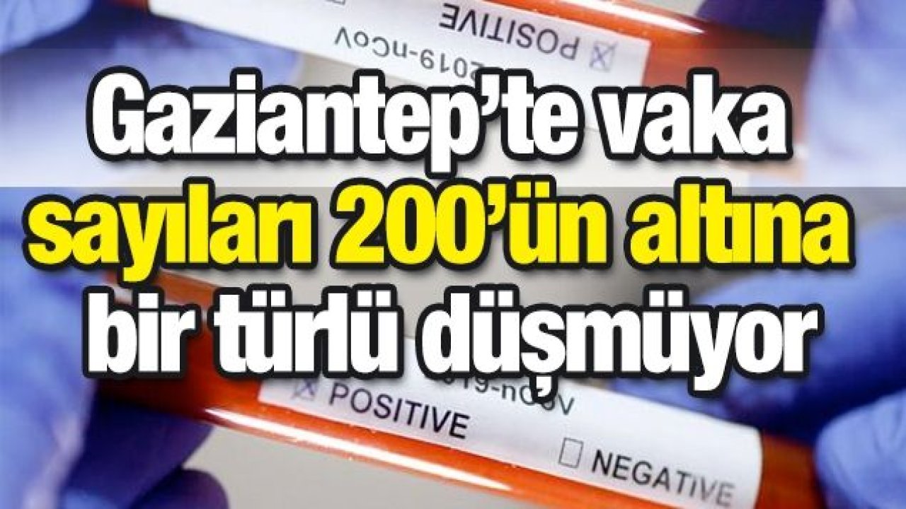 Gaziantep’te vaka sayıları 200’ün altına bir türlü düşmüyor