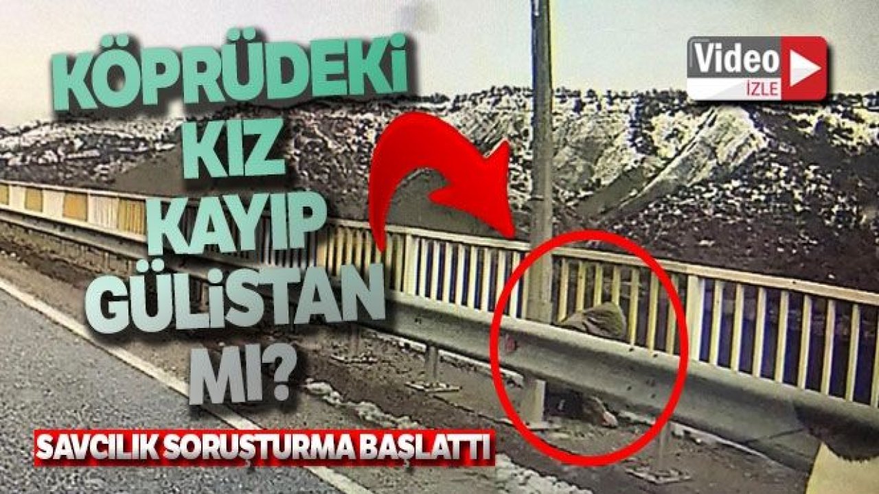 Kayıp Gülistan'ın olay günü köprüde görüntüsü çıktı