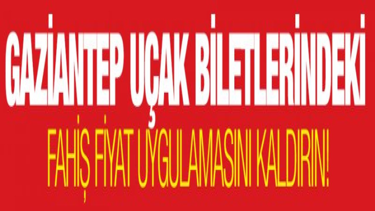 Gaziantep Uçak Biletlerindeki Fahiş Fiyat Uygulamasını Kaldırın!