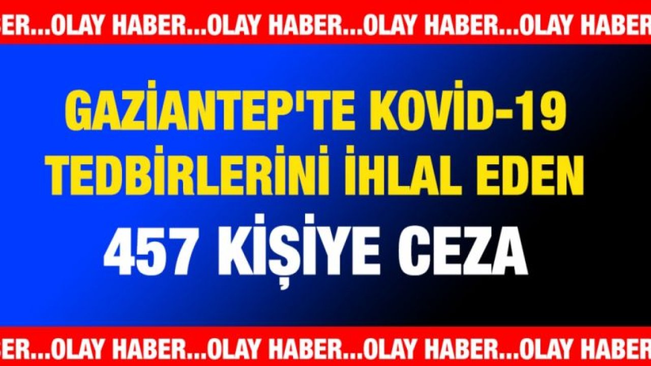 Gaziantep'te Kovid-19 tedbirlerini ihlal eden 457 kişiye ceza