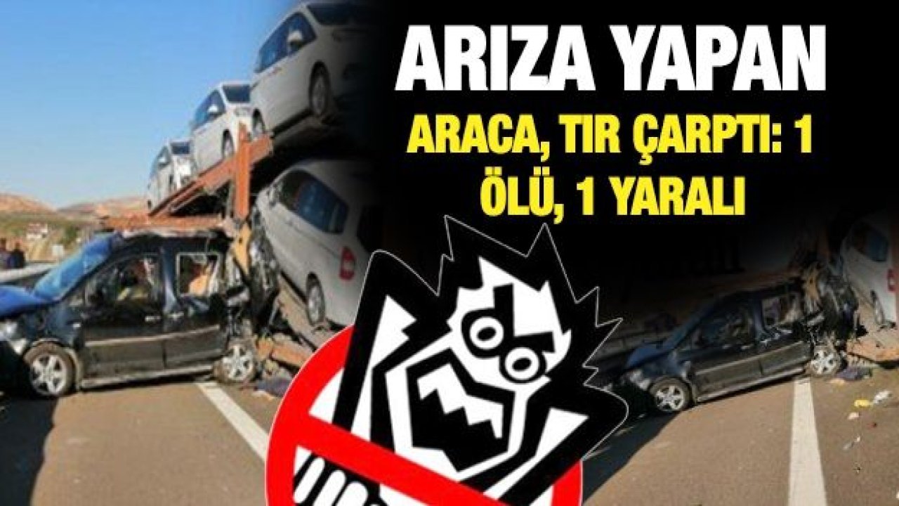 Feci kaza... Arıza yapan araca, TIR çarptı: 1 ölü, 1 yaralı