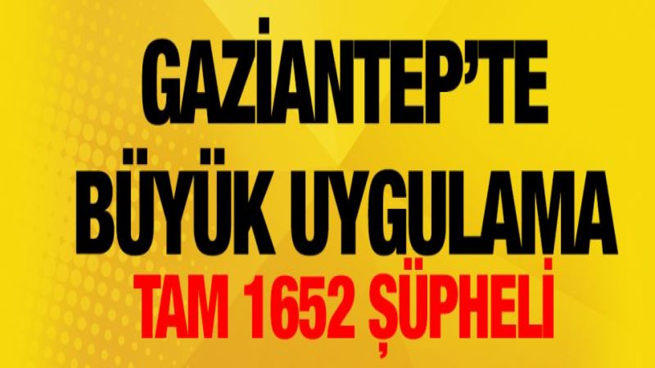 1652 ŞÜPHELİ YAKALANDI