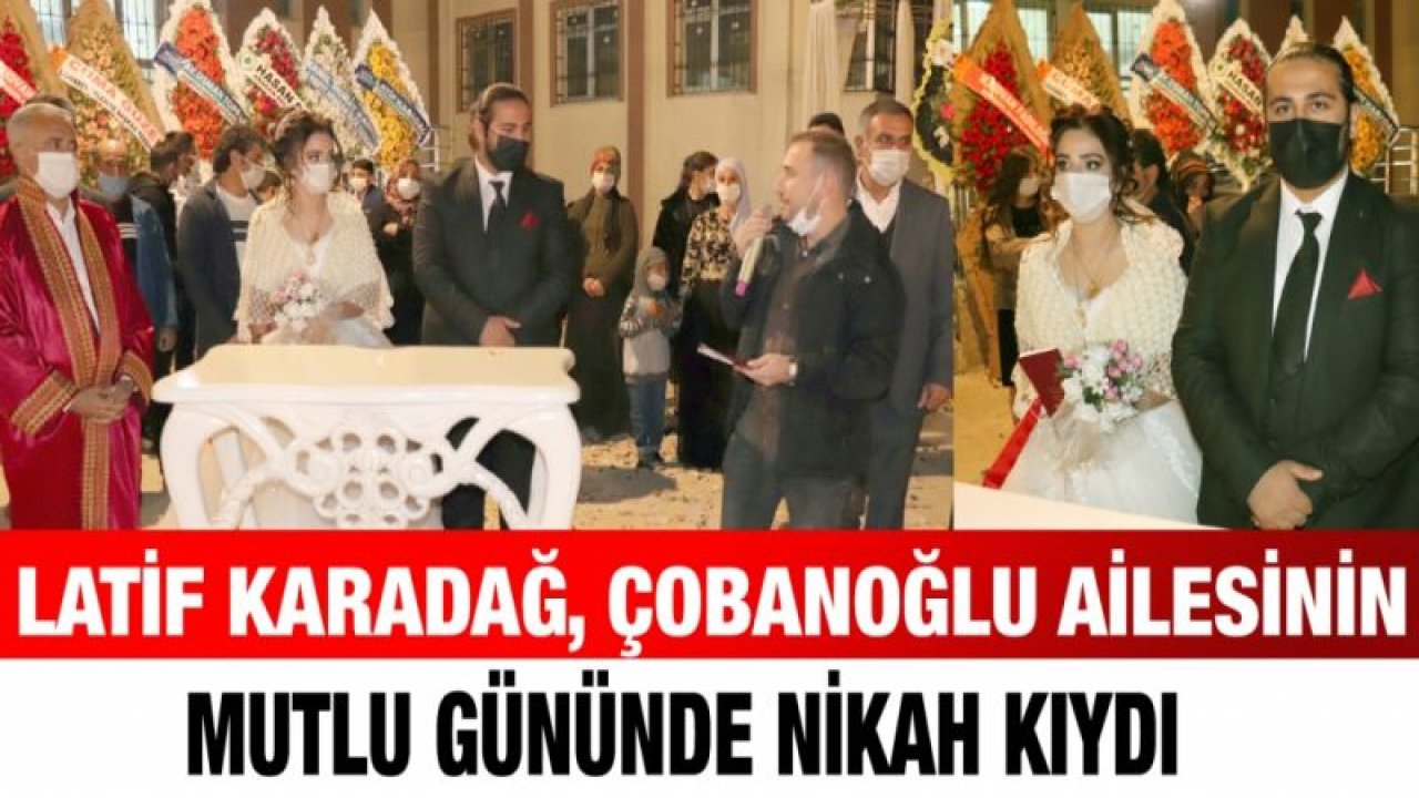 Latif Karadağ, Çobanoğlu ailesinin mutlu gününde nikah kıydı