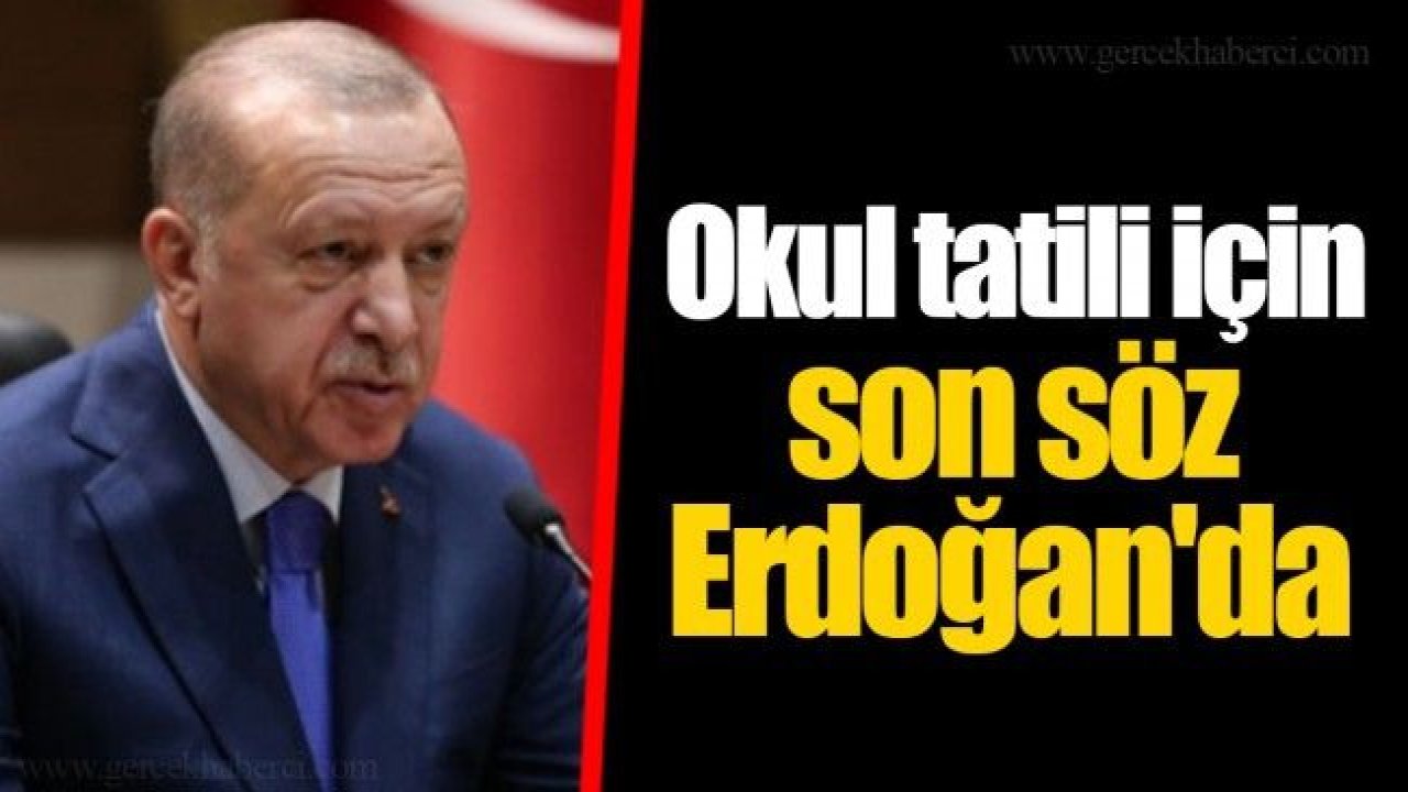 Okul tatili için son söz Erdoğan'da