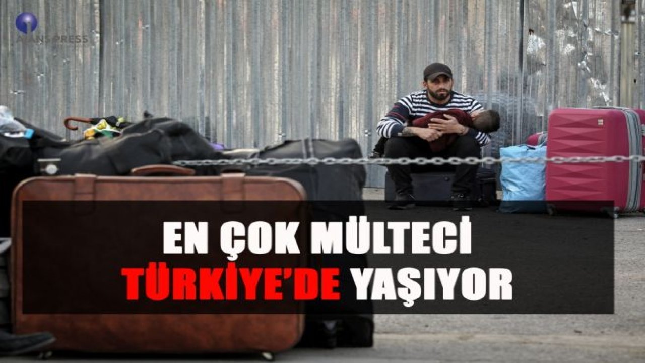 EN ÇOK MÜLTECİ TÜRKİYE’DE YAŞIYOR