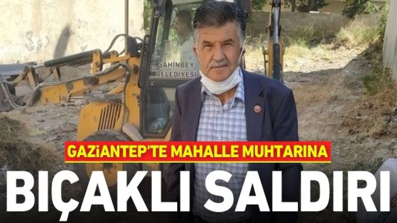 Gaziantep'te mahalle muhtarına bıçaklı saldırı