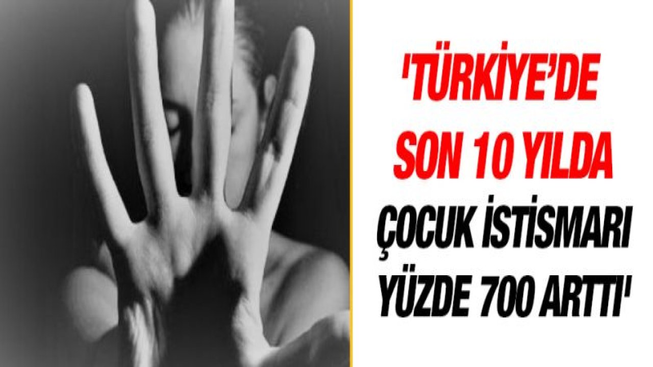 'Türkiye'de son 10 yılda çocuk istismarı yüzde 700 arttı'