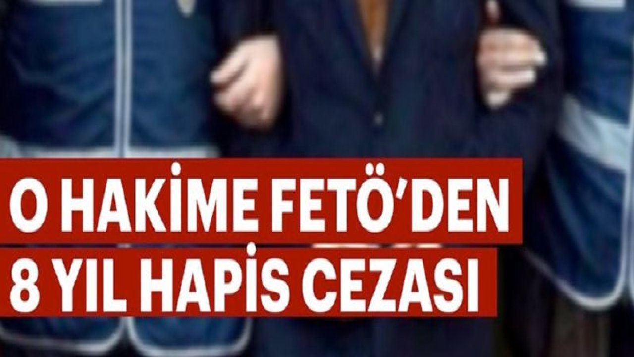 FETÖ'den Yargılanan Hakime 8 Yıl Hapis Cezası