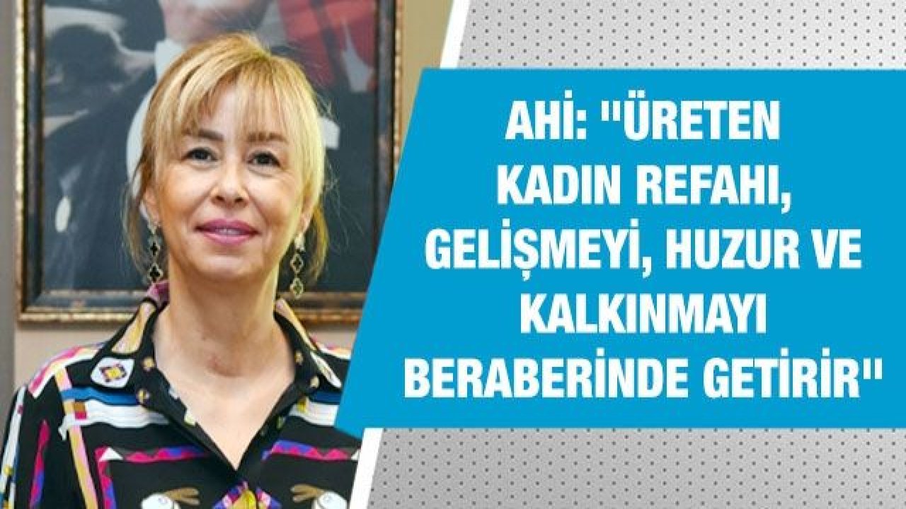 Ahi: "Üreten Kadın Refahı, Gelişmeyi, Huzur Ve Kalkınmayı Beraberinde Getirir"