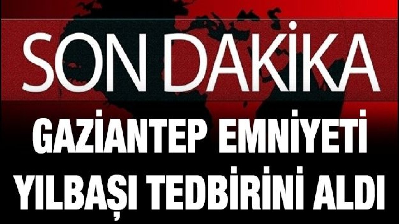 Gaziantep Emniyeti Yılbaşı tedbirini aldı