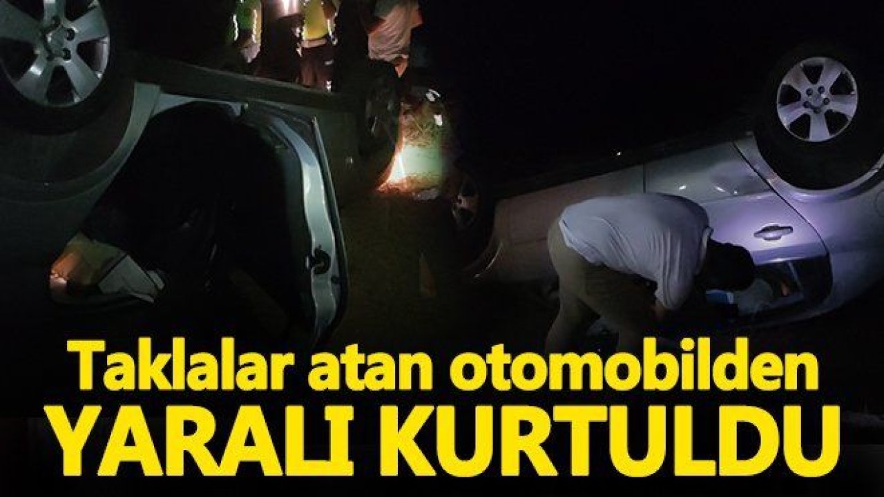 Taklalar atan otomobilden yaralı kurtuldu