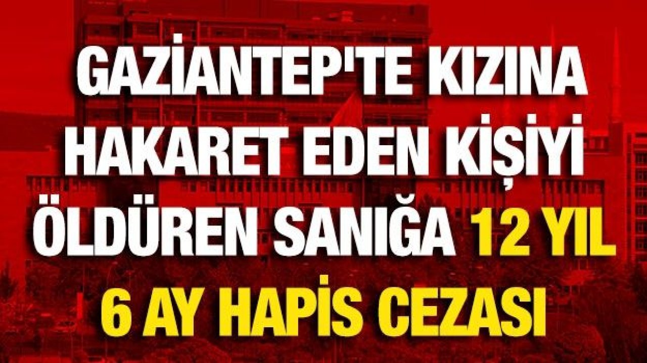 Gaziantep'te kızına hakaret eden kişiyi öldüren sanığa 12 yıl 6 ay hapis cezası