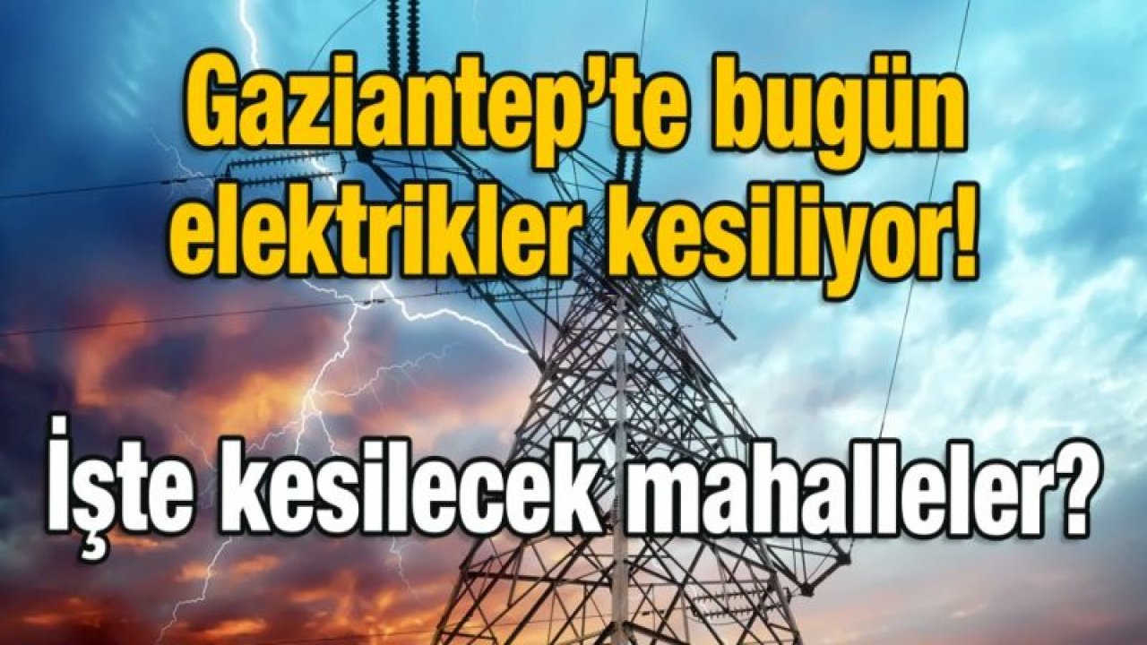 Gaziantep’te bugün elektrikler kesiliyor!  İşte kesilecek mahalleler?