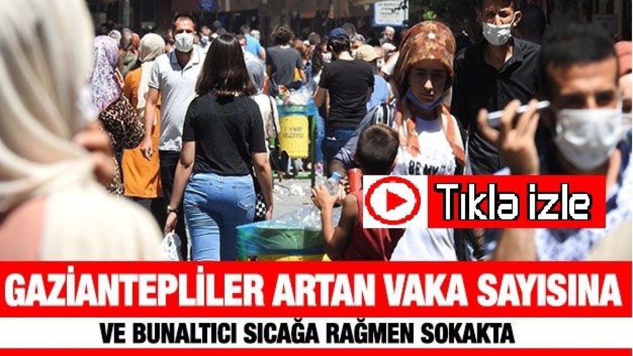 Gaziantep'liler artan vaka sayısına ve bunaltıcı sıcağa rağmen sokakta...Video İzle