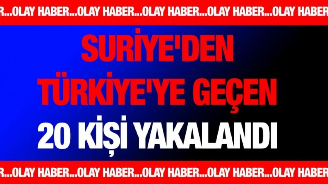 Suriye'den Türkiye'ye geçen 20 kişi yakalandı