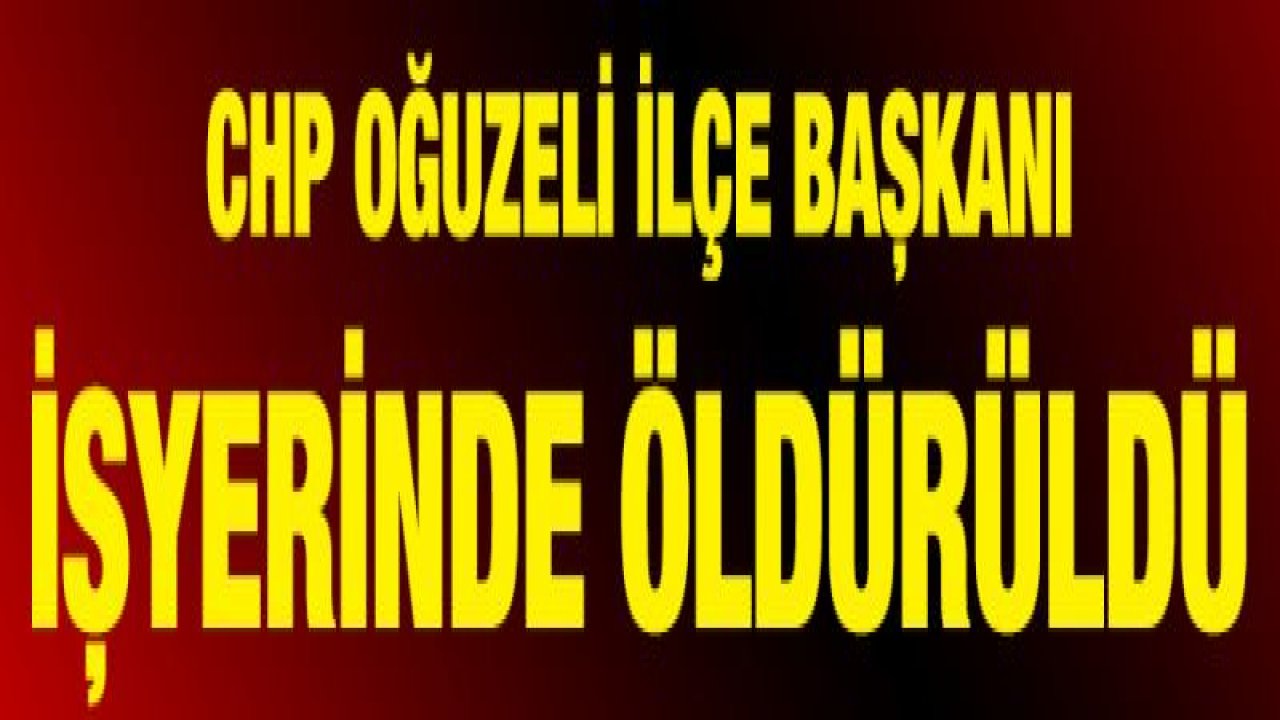 CHP Oğuzeli İlçe Başkanı işyerinde öldürüldü