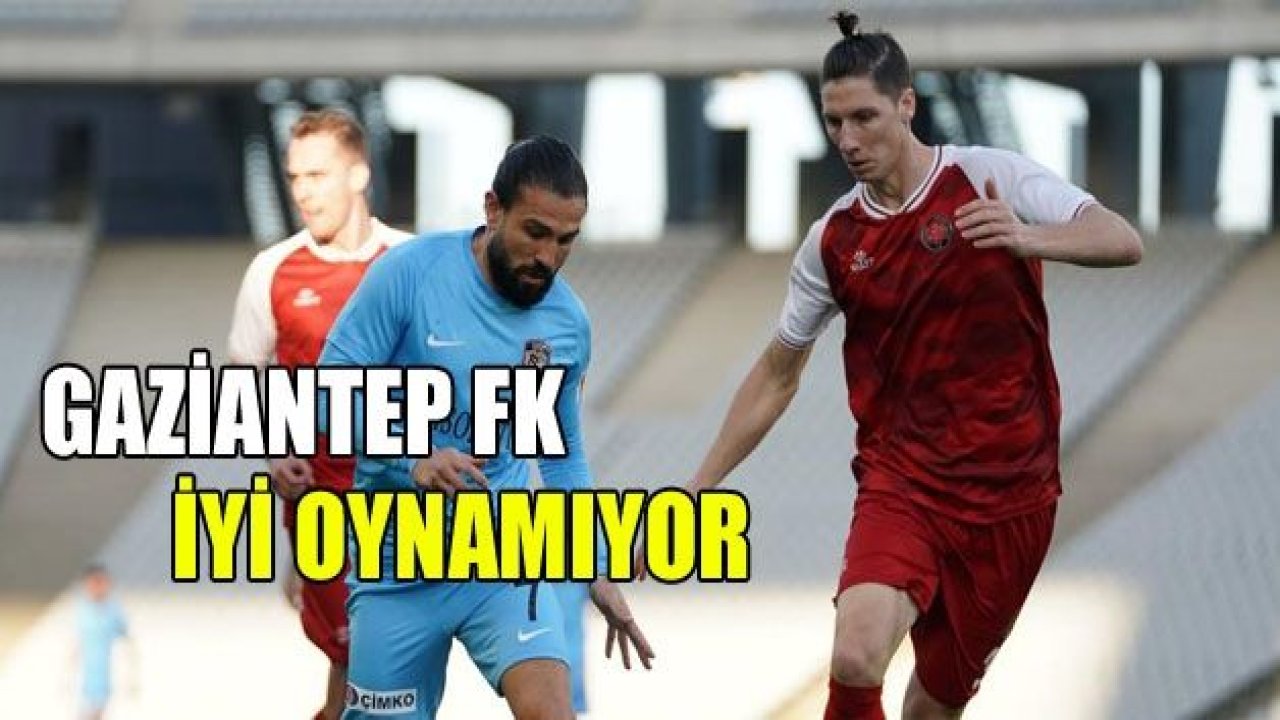 Gaziantep FK iyi oynamıyor!