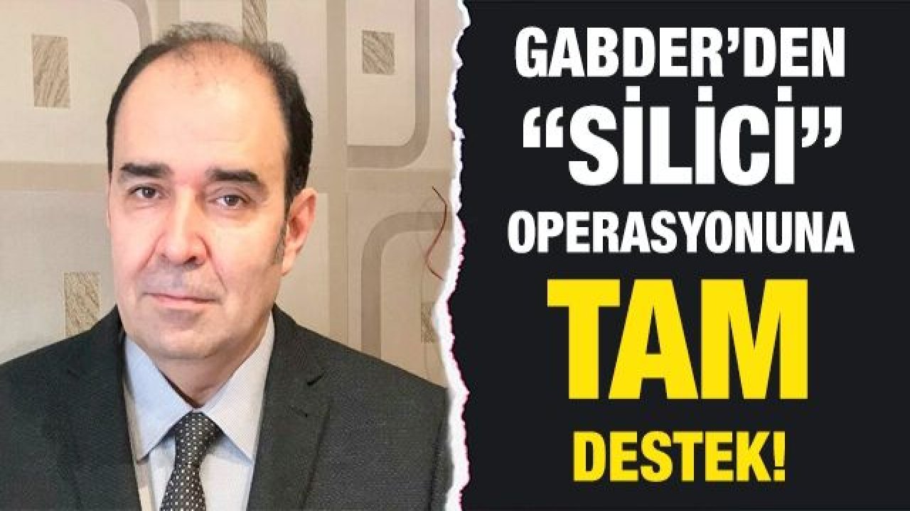 GABDER’den “Silici” Operasyonuna tam destek!