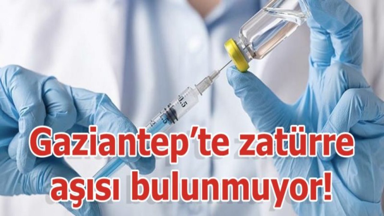 Gaziantep’te zatürre aşısı bulunmuyor!