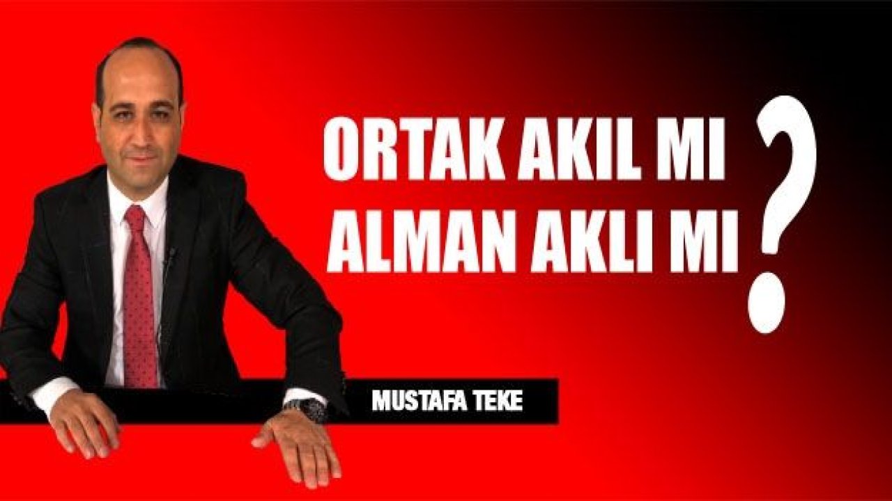 ORTAK AKIL MI? ALMAN AKLI MI?