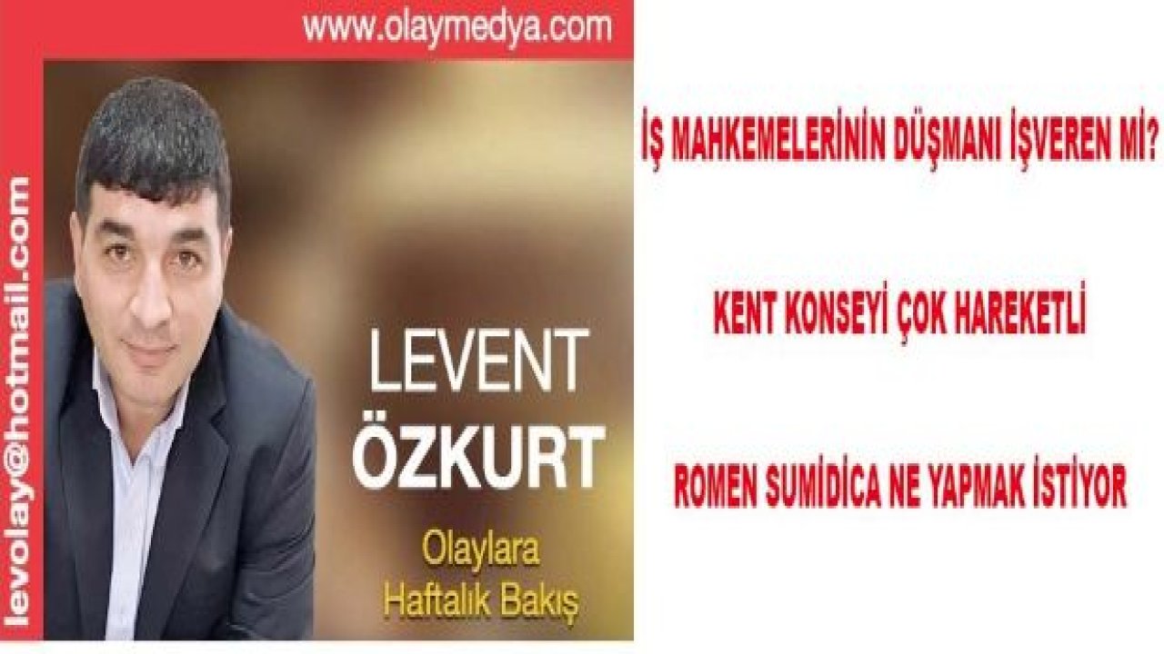 İŞ MAHKEMELERİNİN DÜŞMANI HER ZAMAN İŞVEREN Mİ?, KENT KONSEYİ ÇOK HAREKETLİ!, SİVRİ DİLLİ RUMEN SUMUDİCA NE YAPMAK İSTİYOR?