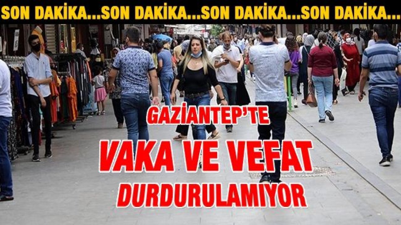 Son Dakika...Gaziantep’te Vaka Ve Vefat Durdurulamıyor...İşte Gaziantep'te Son Durum!