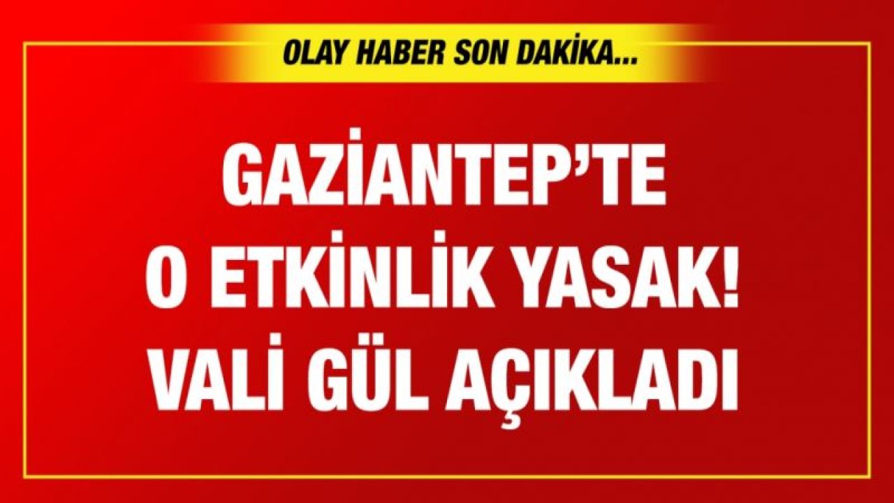 Gaziantep’te o etkinlik yasak! Vali Gül açıkladı