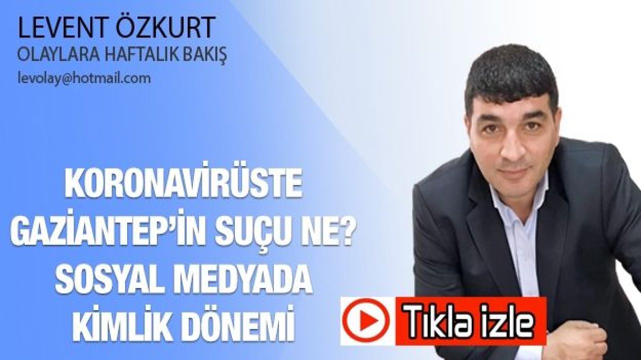 KORONAVİRÜSTE GAZİANTEP’İN SUÇU NE? SOSYAL MEDYADA KİMLİK DÖNEMİ