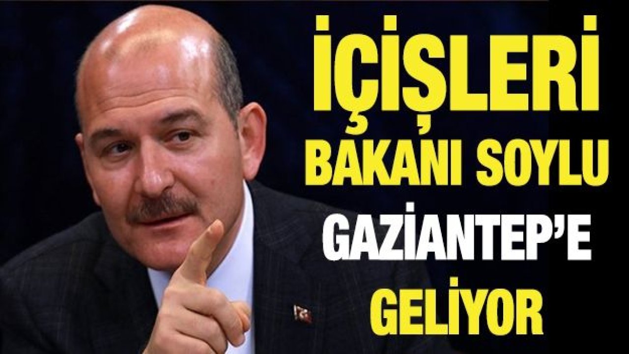 İçişleri Bakanı Soylu Gaziantep’e geliyor