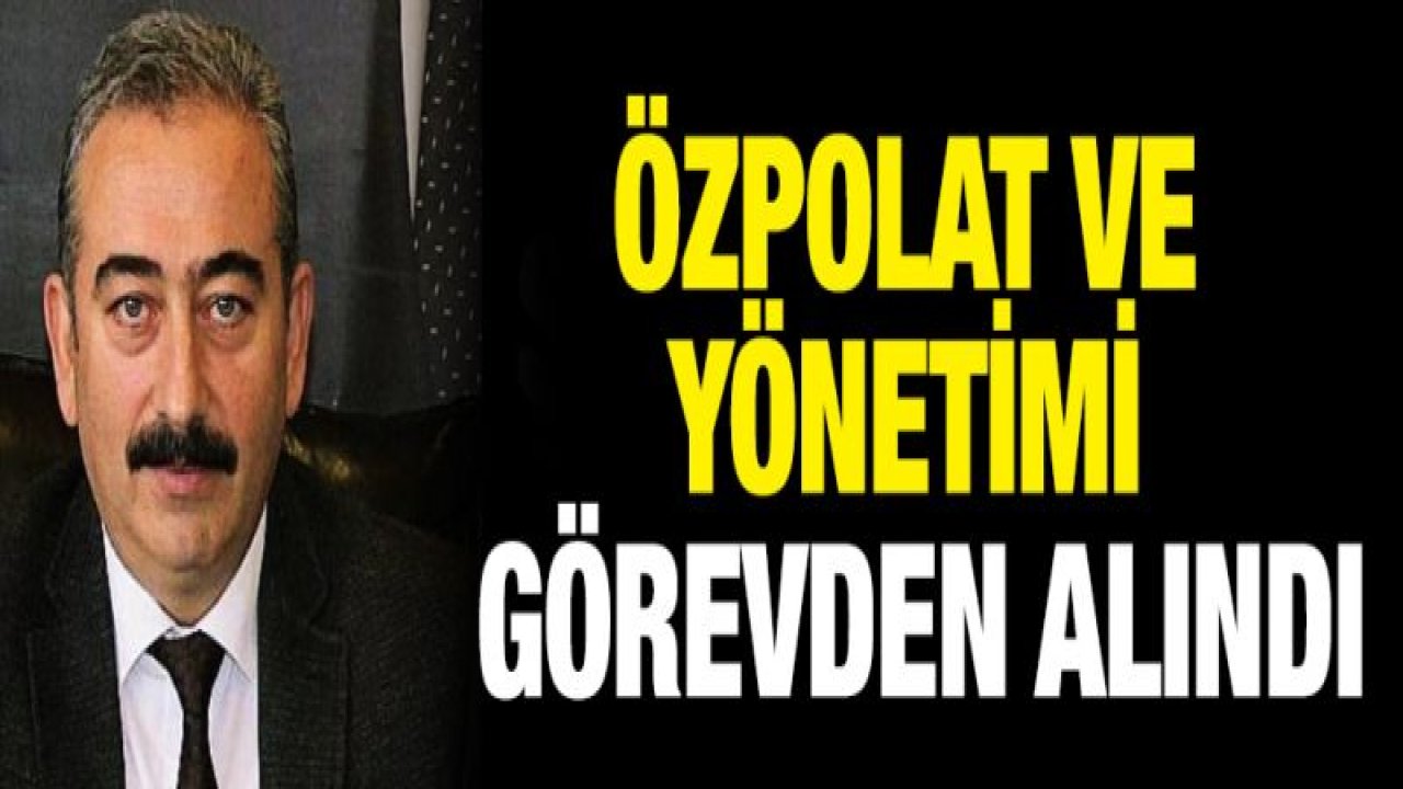 Özpolat ve yönetimi görevden alındı