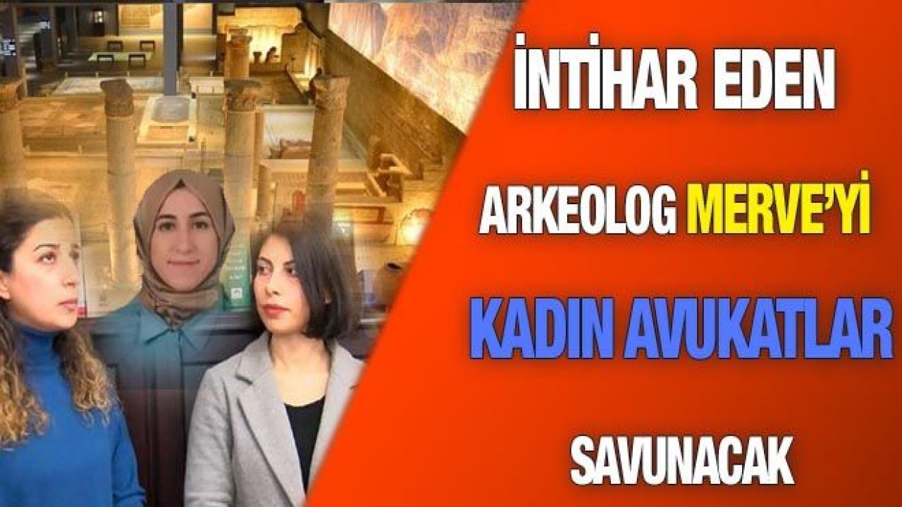 İntihar eden arkeolog Merve’yi, kadın avukatlar savunacak