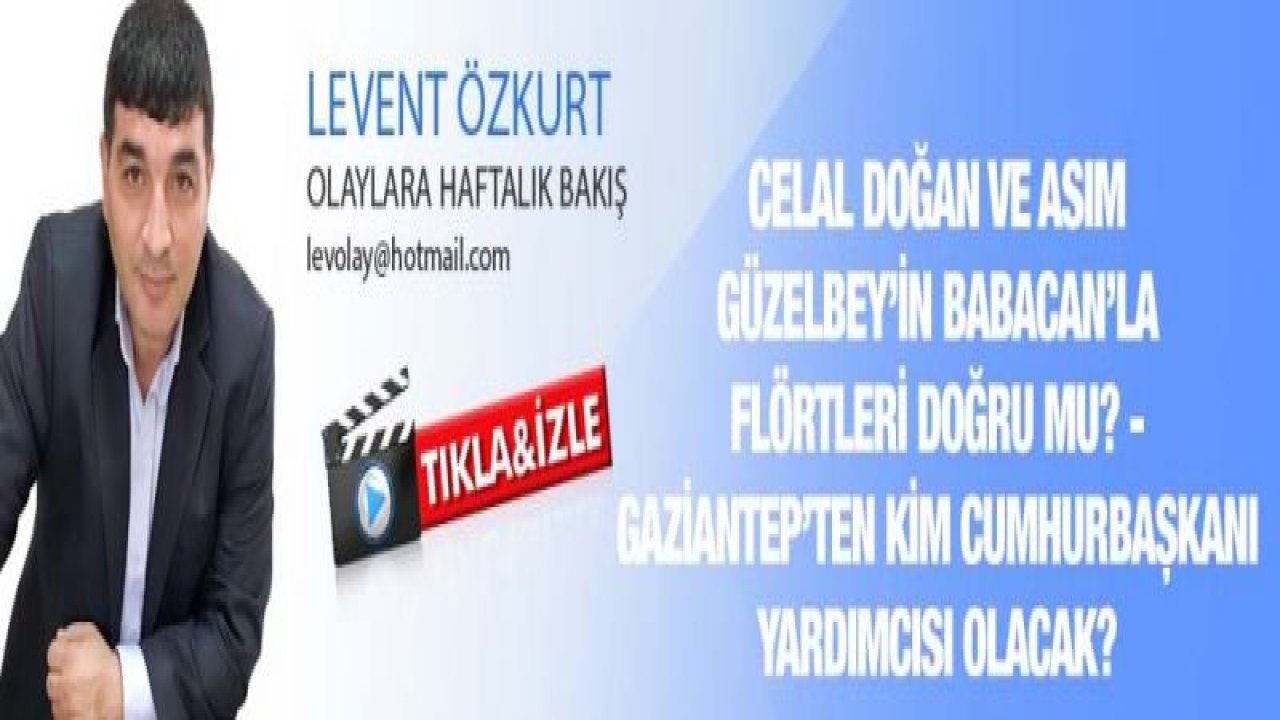 CELAL DOĞAN VE ASIM GÜZELBEY’İN BABACAN’LA FLÖRTLERİ DOĞRU MU? - GAZİANTEP’TEN KİM CUMHURBAŞKANI YARDIMCISI OLACAK?