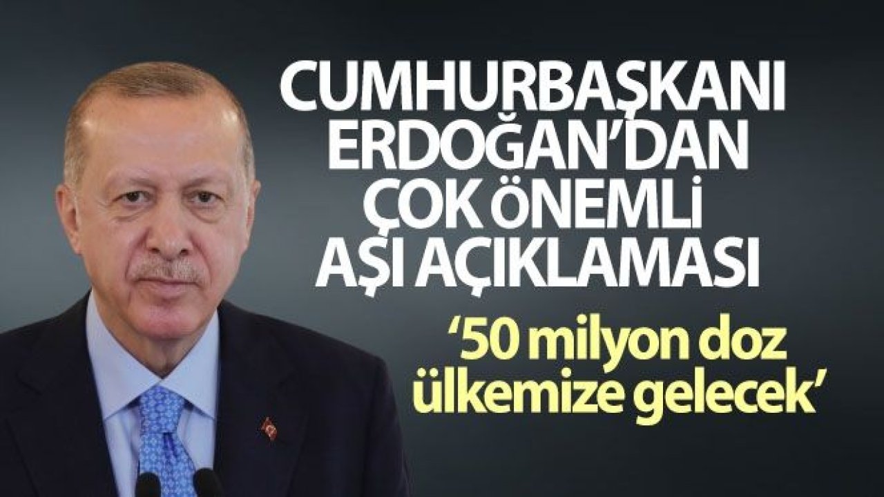 Cumhurbaşkanı Erdoğan: '50 milyon doz aşı ülkemize gelecek'