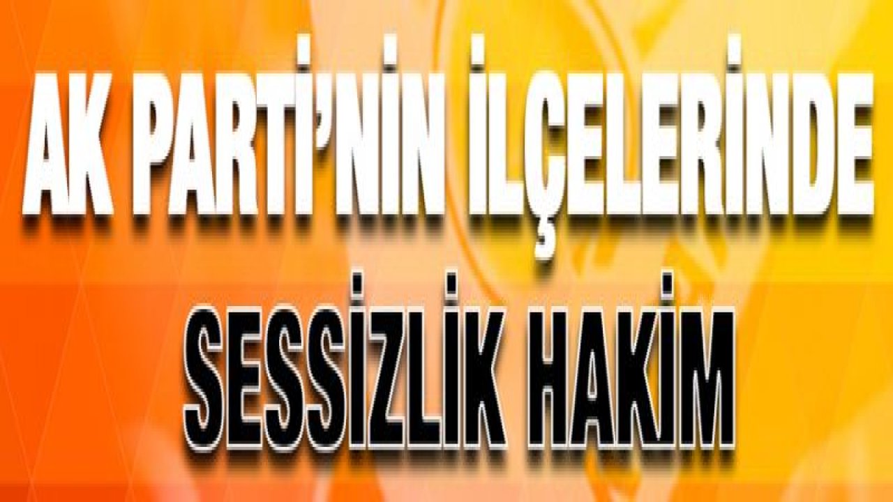 AK Parti'nin ilçelerinde sessizlik hakim