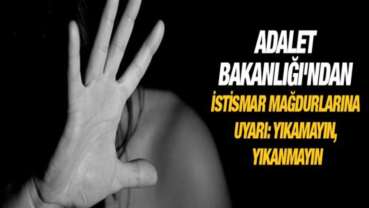 Adalet Bakanlığı'ndan istismar mağdurlarına uyarı: Yıkamayın, yıkanmayın