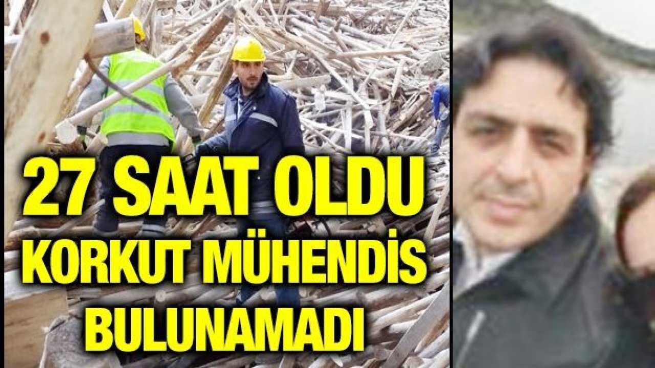 27 saat oldu Korkut mühendis bulunamadı