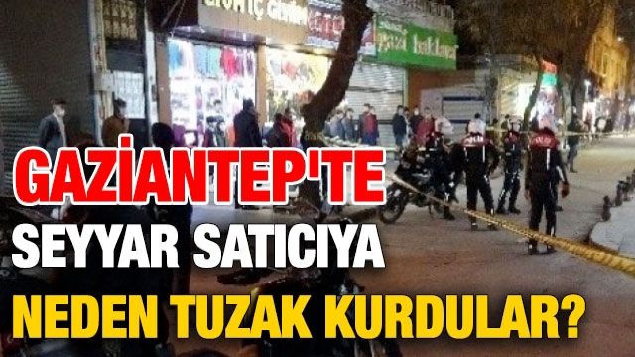 Gaziantep'te seyyar satıcıya neden tuzak kurdular?