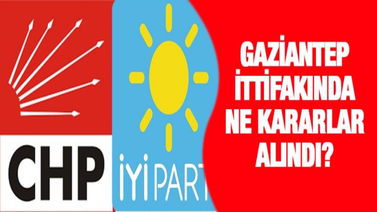 CHP-İYİ Parti ittifakında Gaziantep kararları belli oldu