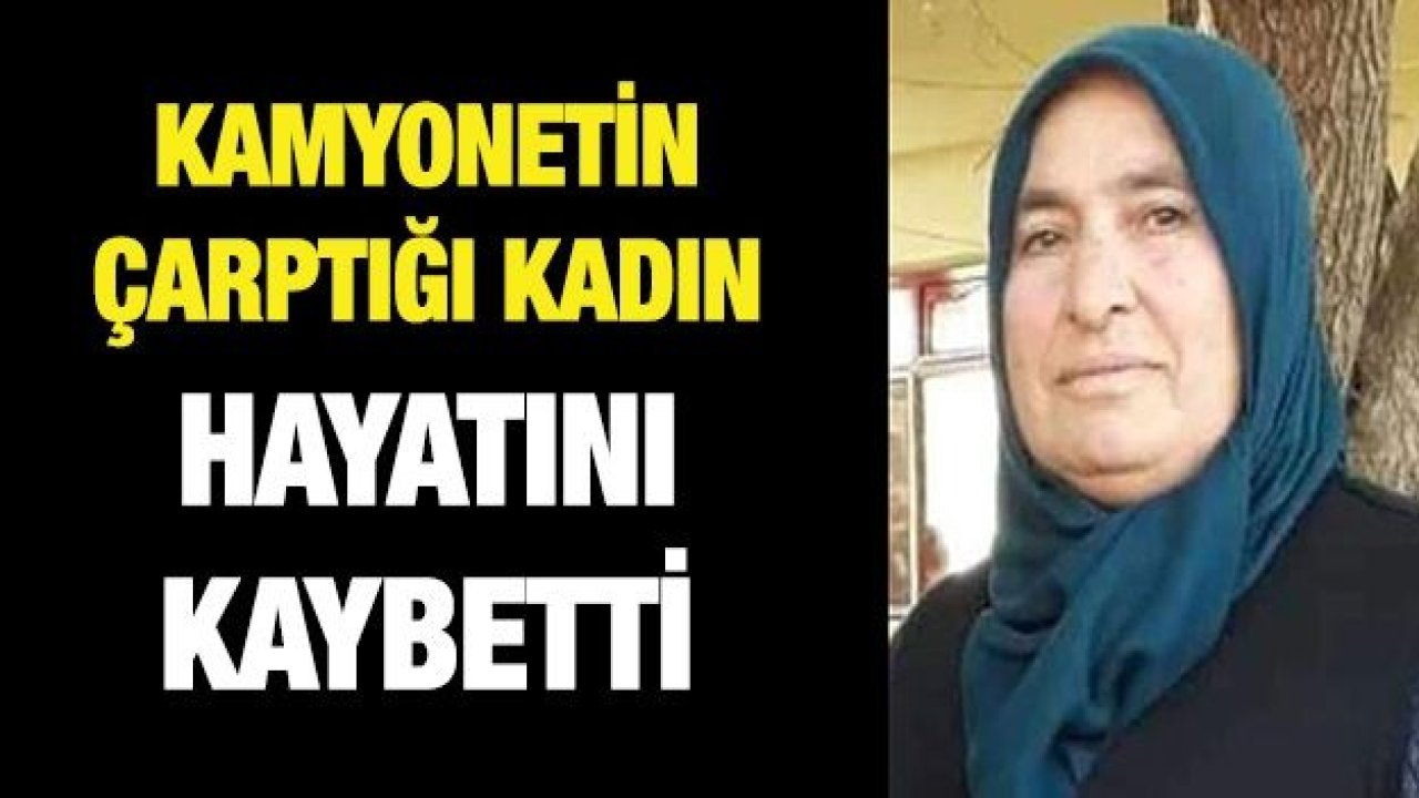 Kamyonetin çarptığı kadın hayatını kaybetti