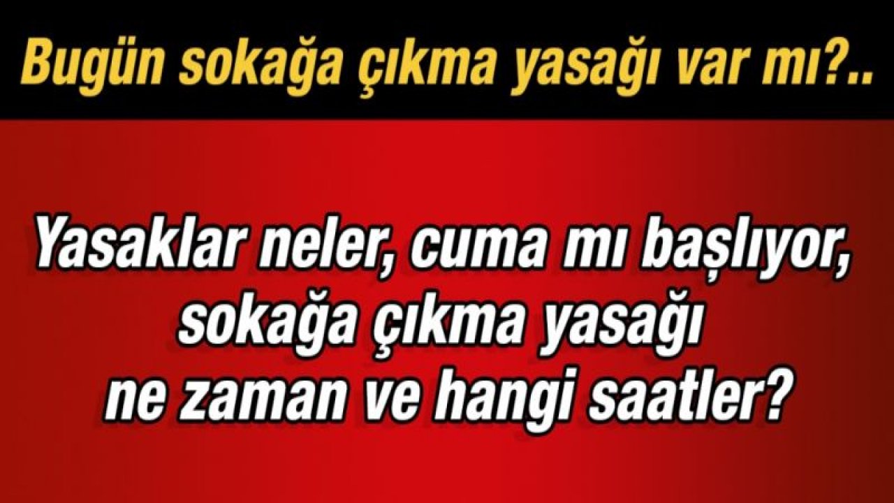 Bugün sokağa çıkma yasağı var mı?.. Yasaklar neler, cuma mı başlıyor, sokağa çıkma yasağı ne zaman ve hangi saatler?